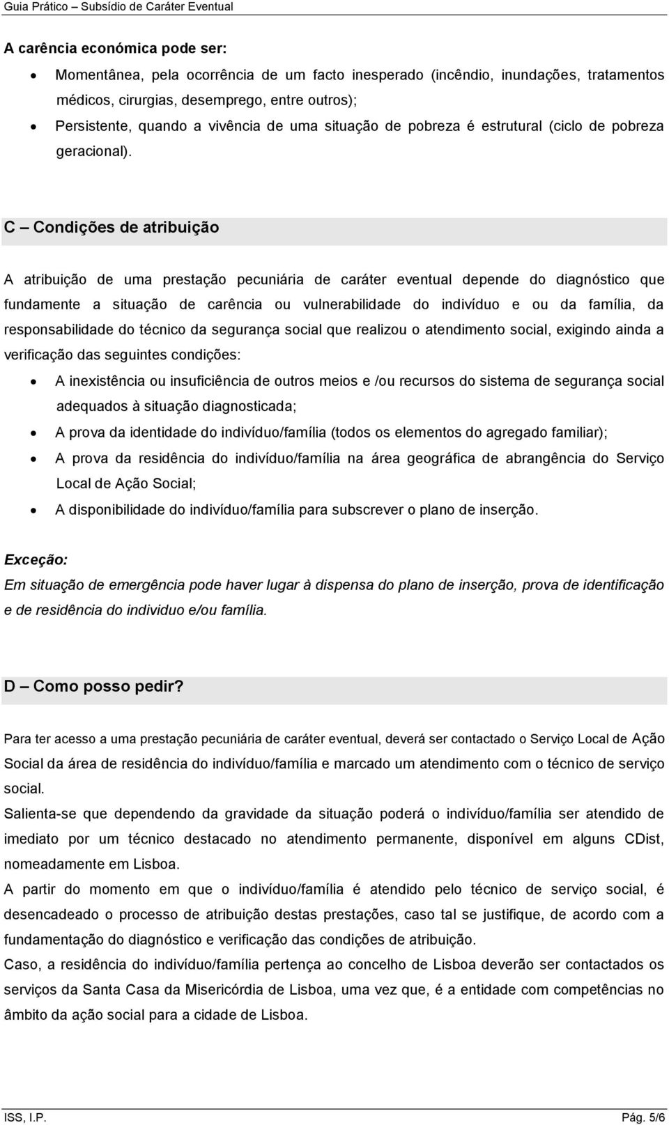 C Condições de atribuição A atribuição de uma prestação pecuniária de caráter eventual depende do diagnóstico que fundamente a situação de carência ou vulnerabilidade do indivíduo e ou da família, da