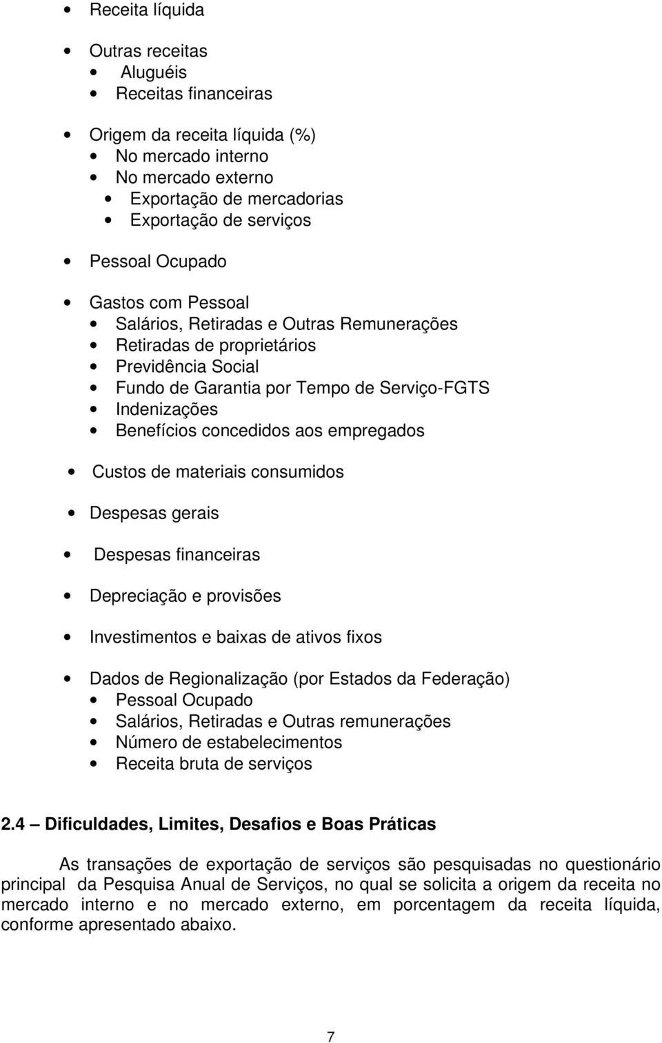 empregados Custos de materiais consumidos Despesas gerais Despesas financeiras Depreciação e provisões Investimentos e baixas de ativos fixos Dados de Regionalização (por Estados da Federação)