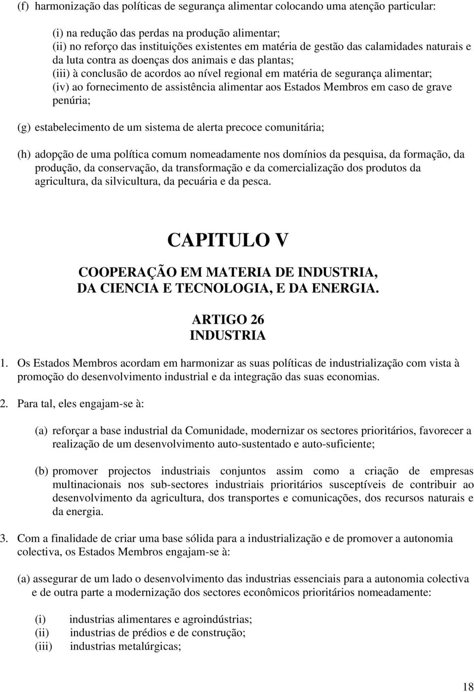 assistência alimentar aos Estados Membros em caso de grave penúria; (g) estabelecimento de um sistema de alerta precoce comunitária; (h) adopção de uma política comum nomeadamente nos domínios da