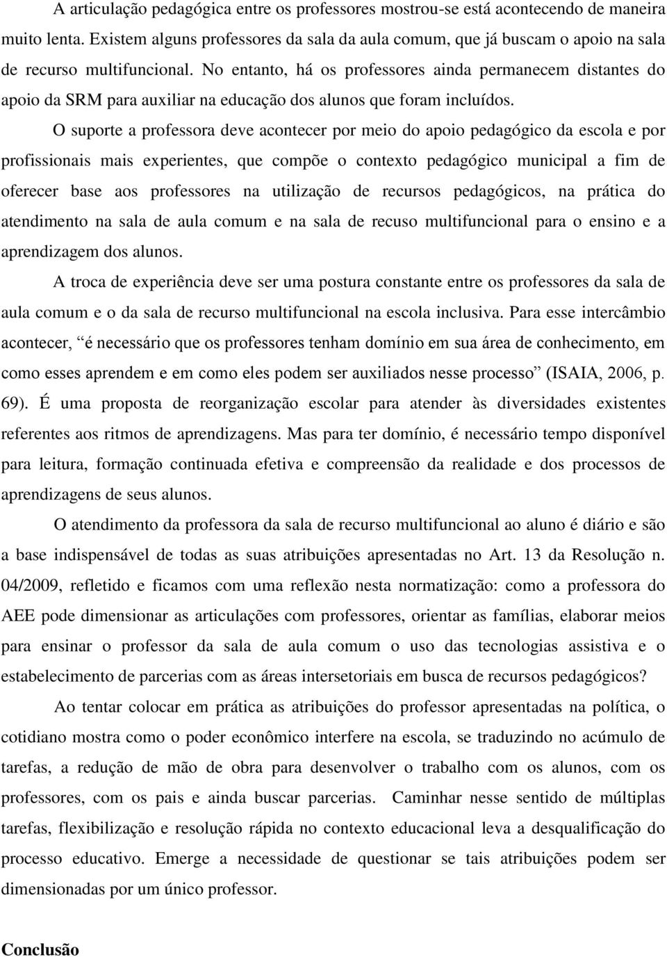 No entanto, há os professores ainda permanecem distantes do apoio da SRM para auxiliar na educação dos alunos que foram incluídos.