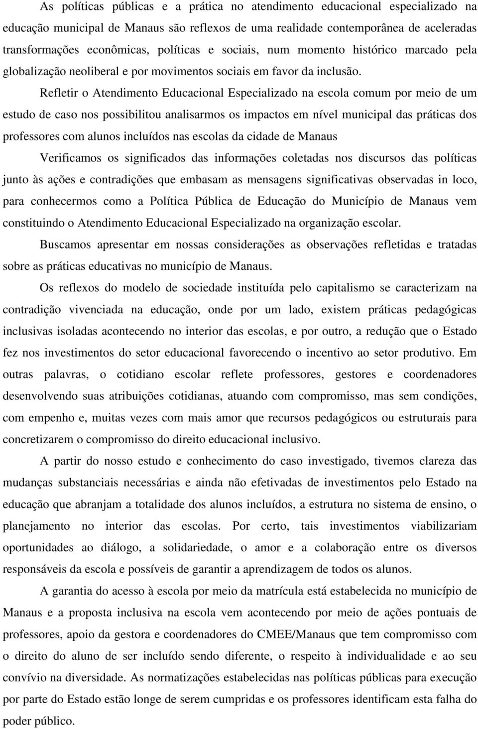 Refletir o Atendimento Educacional Especializado na escola comum por meio de um estudo de caso nos possibilitou analisarmos os impactos em nível municipal das práticas dos professores com alunos