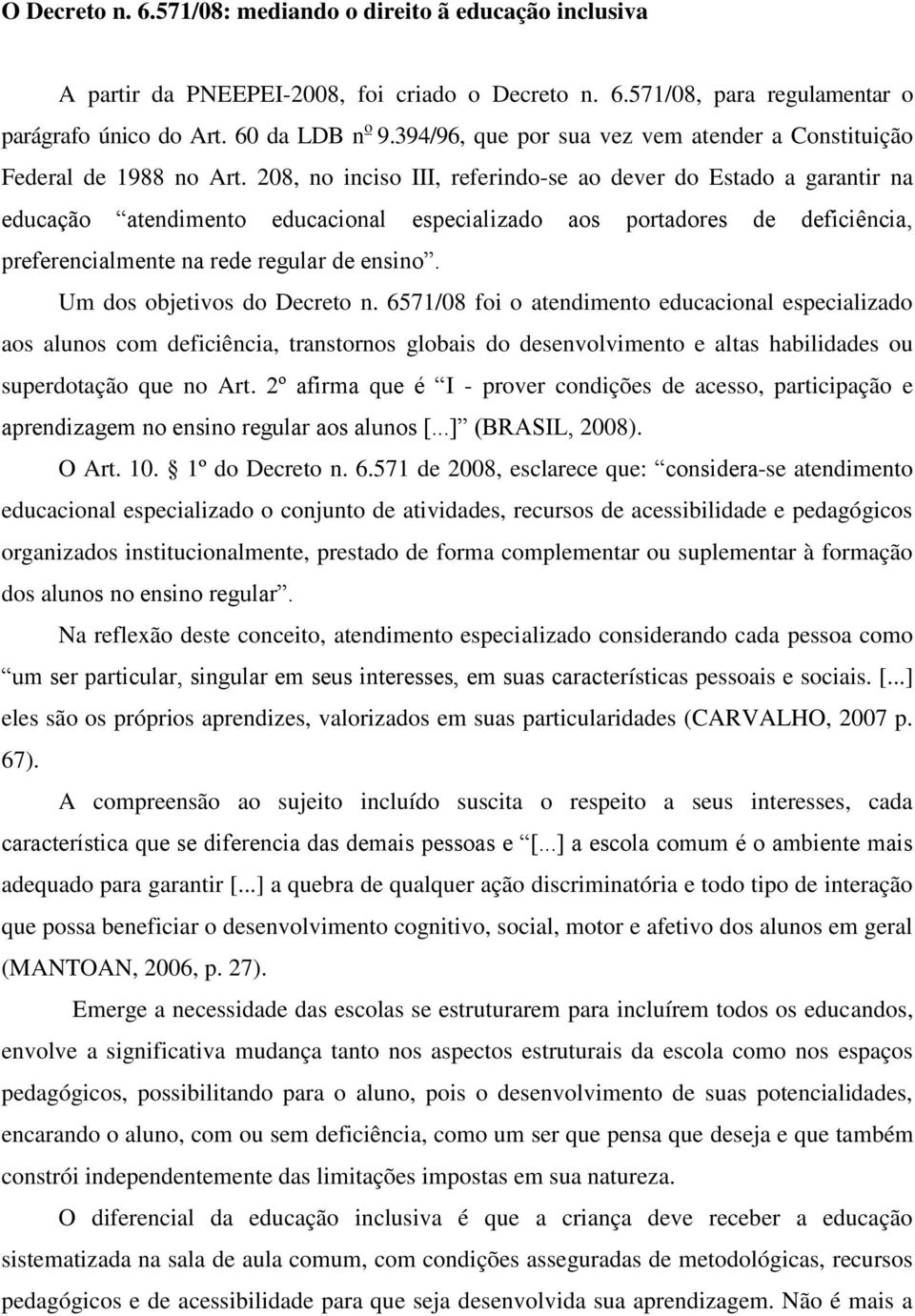 208, no inciso III, referindo-se ao dever do Estado a garantir na educação atendimento educacional especializado aos portadores de deficiência, preferencialmente na rede regular de ensino.