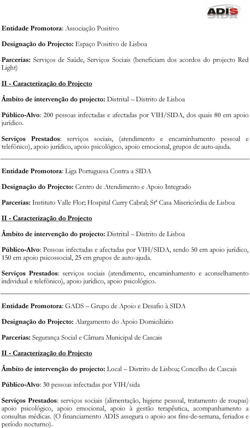 Serviços Prestados: serviços sociais, (atendimento e encaminhamento pessoal e telefónico), apoio jurídico, apoio psicológico, apoio emocional, grupos de auto-ajuda.