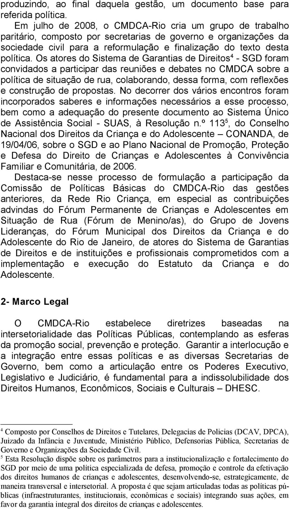 Os atores do Sistema de Garantias de Direitos 4 - SGD foram convidados a participar das reuniões e debates no CMDCA sobre a política de situação de rua, colaborando, dessa forma, com reflexões e