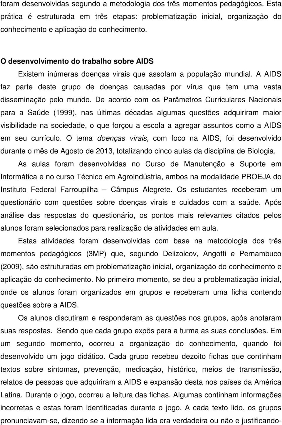 A AIDS faz parte deste grupo de doenças causadas por vírus que tem uma vasta disseminação pelo mundo.