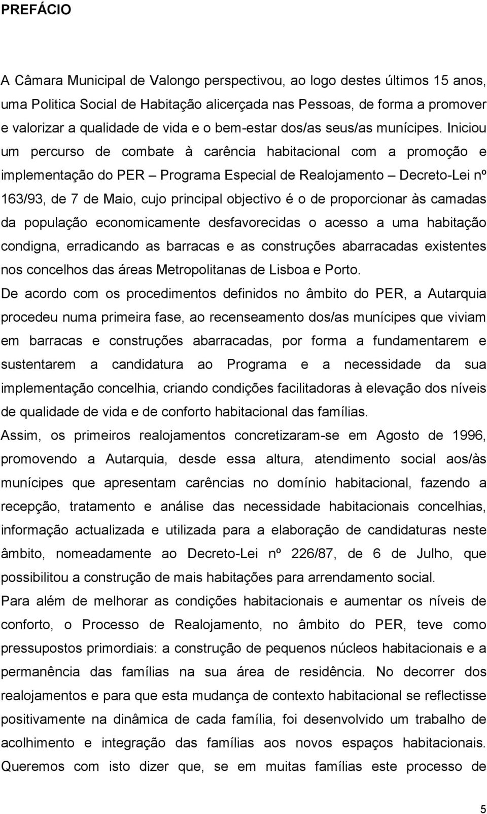 Iniciou um percurso de combate à carência habitacional com a promoção e implementação do PER Programa Especial de Realojamento Decreto-Lei nº 163/93, de 7 de Maio, cujo principal objectivo é o de