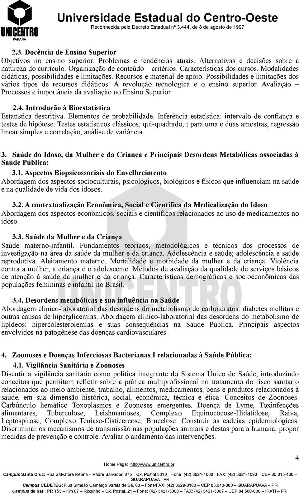 A revolução tecnológica e o ensino superior. Avaliação Processos e importância da avaliação no Ensino Superior. 2.4. Introdução à Bioestatística Estatística descritiva. Elementos de probabilidade.