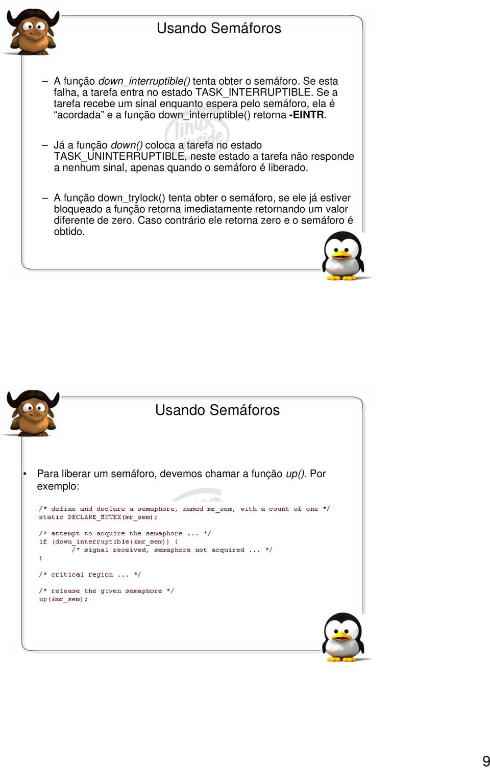 Já a função down() coloca a tarefa no estado TASK_UNINTERRUPTIBLE, neste estado a tarefa não responde a nenhum sinal, apenas quando o semáforo é liberado.