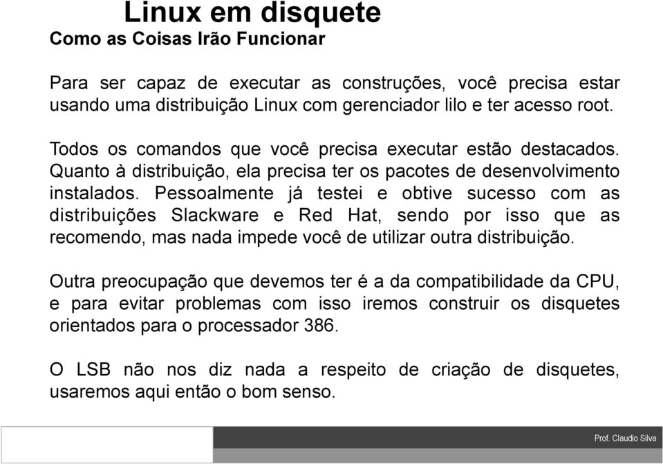 Pessoalmente já testei e obtive sucesso com as distribuições Slackware e Red Hat, sendo por isso que as recomendo, mas nada impede você de utilizar outra distribuição.