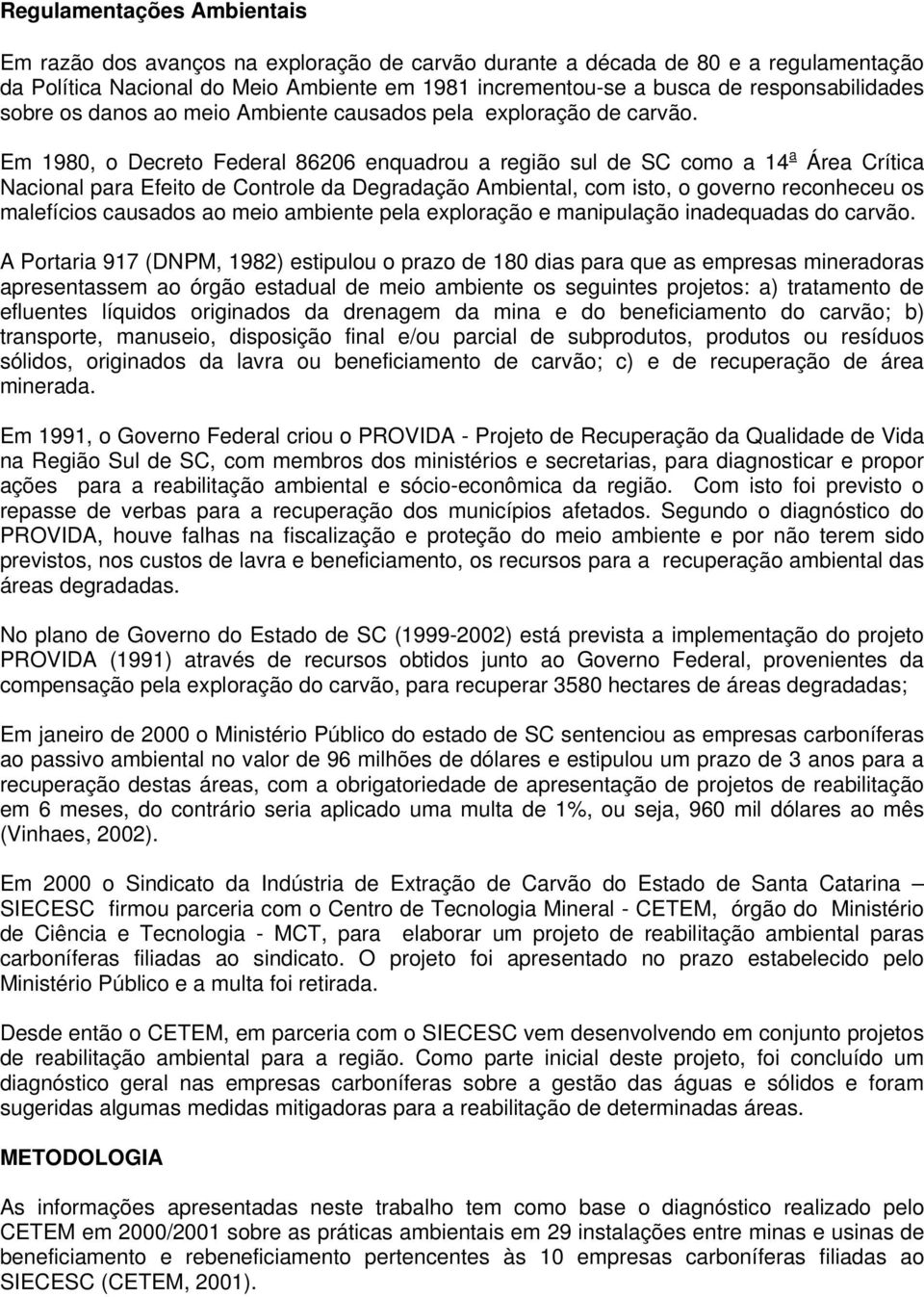 Em 1980, o Decreto Federal 86206 enquadrou a região sul de SC como a 14 a Área Crítica Nacional para Efeito de Controle da Degradação Ambiental, com isto, o governo reconheceu os malefícios causados