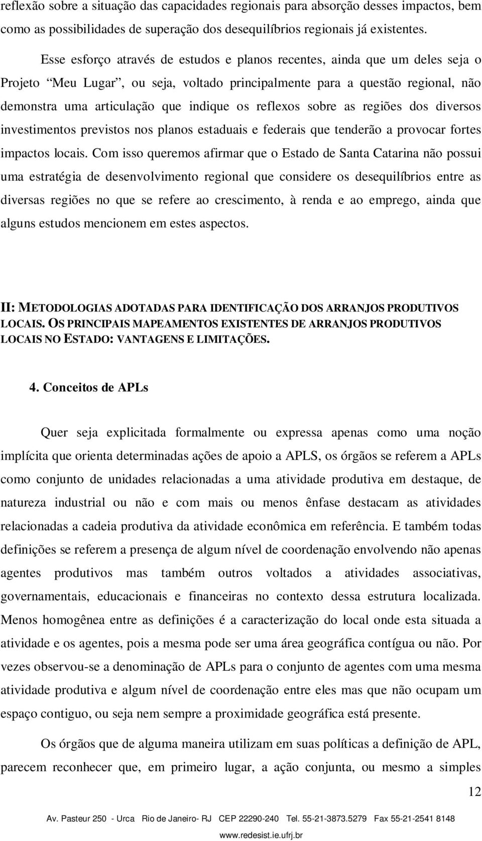 reflexos sobre as regiões dos diversos investimentos previstos nos planos estaduais e federais que tenderão a provocar fortes impactos locais.