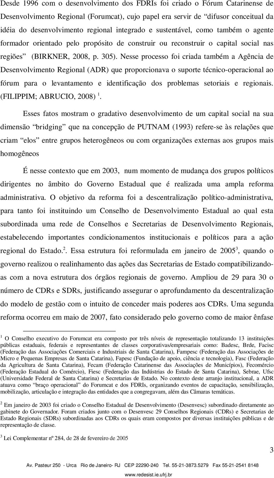 Nesse processo foi criada também a Agência de Desenvolvimento Regional (ADR) que proporcionava o suporte técnico-operacional ao fórum para o levantamento e identificação dos problemas setoriais e