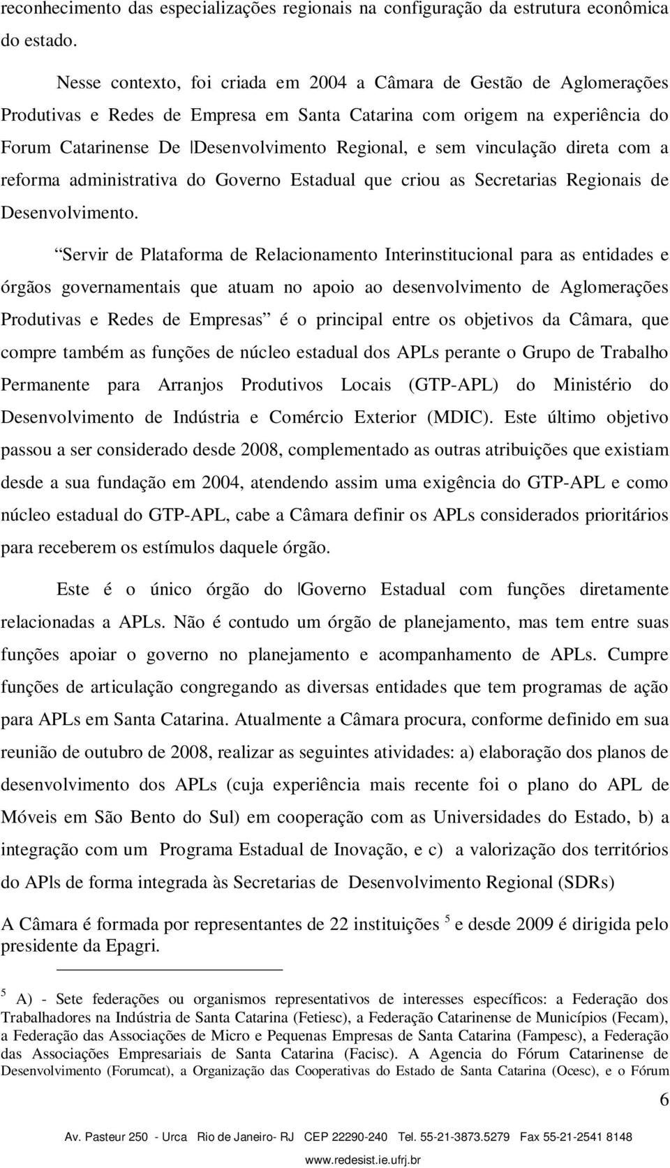 vinculação direta com a reforma administrativa do Governo Estadual que criou as Secretarias Regionais de Desenvolvimento.