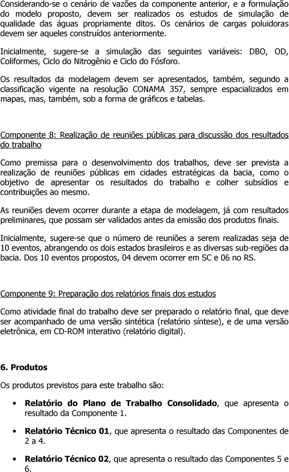 Os resultados da modelagem devem ser apresentados, também, segundo a classificação vigente na resolução CONAMA 357, sempre espacializados em mapas, mas, também, sob a forma de gráficos e tabelas.