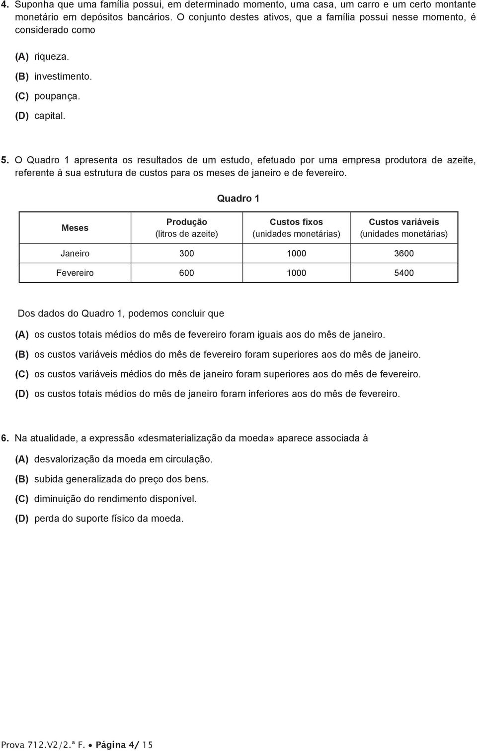 O Quadro 1 apresenta os resultados de um estudo, efetuado por uma empresa produtora de azeite, referente à sua estrutura de custos para os meses de janeiro e de fevereiro.