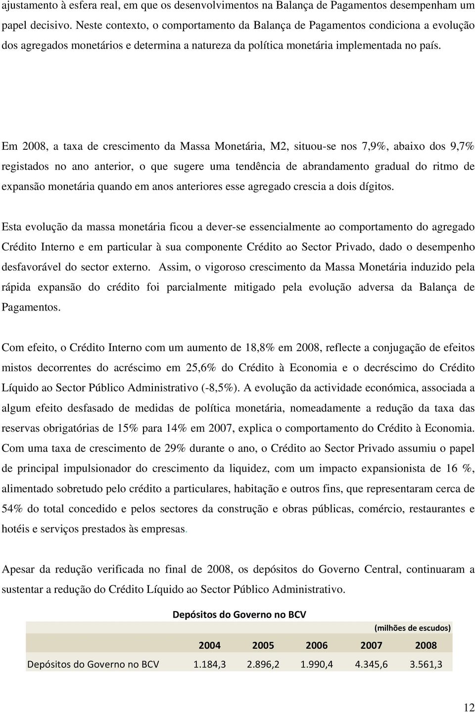 Em 2008, a taxa de crescimento da Massa Monetária, M2, situou-se nos 7,9%, abaixo dos 9,7% registados no ano anterior, o que sugere uma tendência de abrandamento gradual do ritmo de expansão