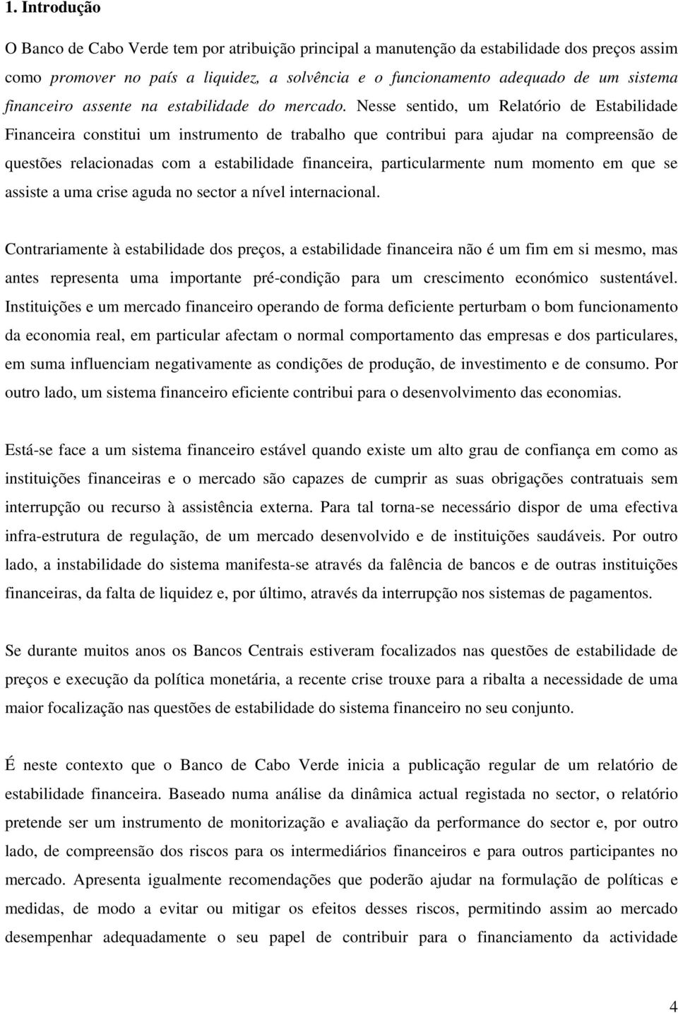 Nesse sentido, um Relatório de Estabilidade Financeira constitui um instrumento de trabalho que contribui para ajudar na compreensão de questões relacionadas com a estabilidade financeira,