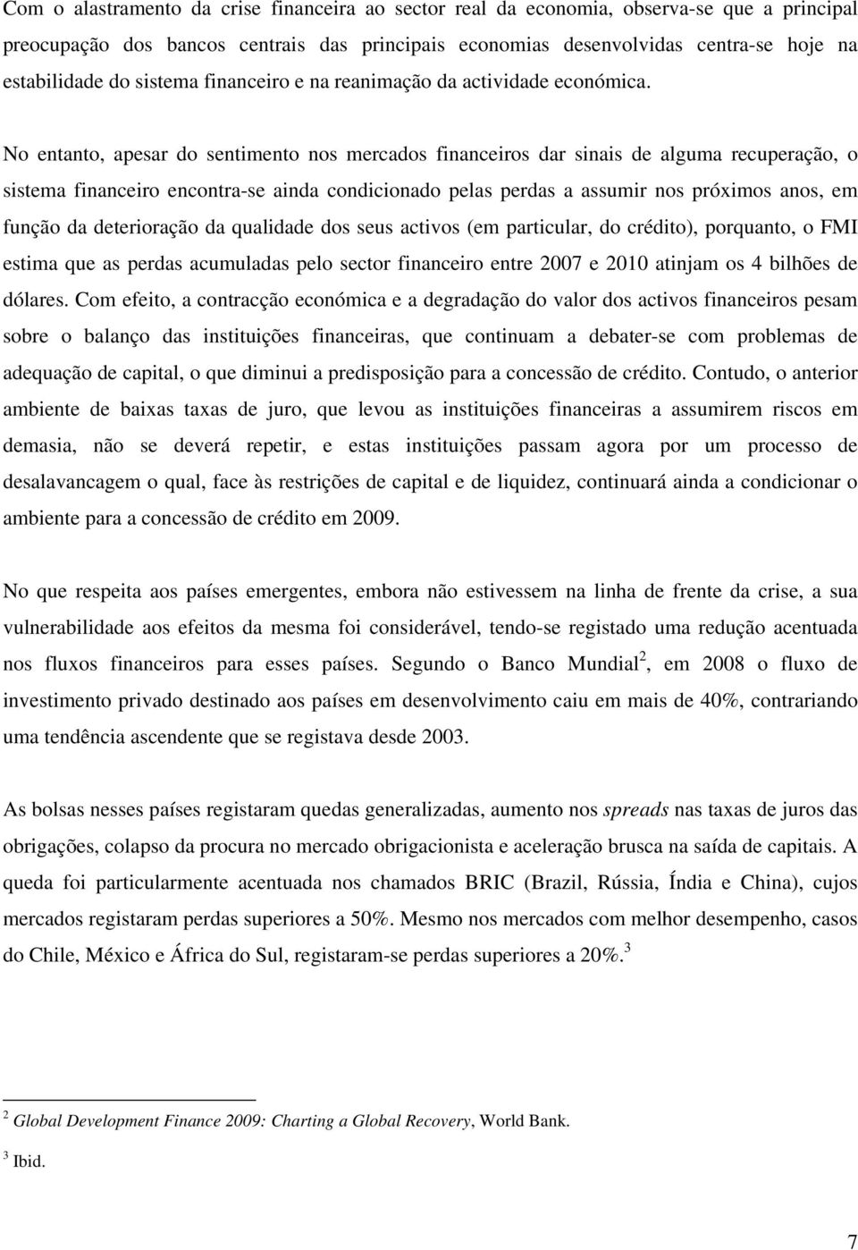 No entanto, apesar do sentimento nos mercados financeiros dar sinais de alguma recuperação, o sistema financeiro encontra-se ainda condicionado pelas perdas a assumir nos próximos anos, em função da