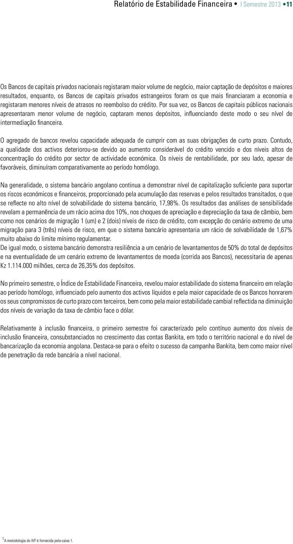 Por sua vez, os Bancos de capitais públicos nacionais apresentaram menor volume de negócio, captaram menos depósitos, influenciando deste modo o seu nível de intermediação financeira.