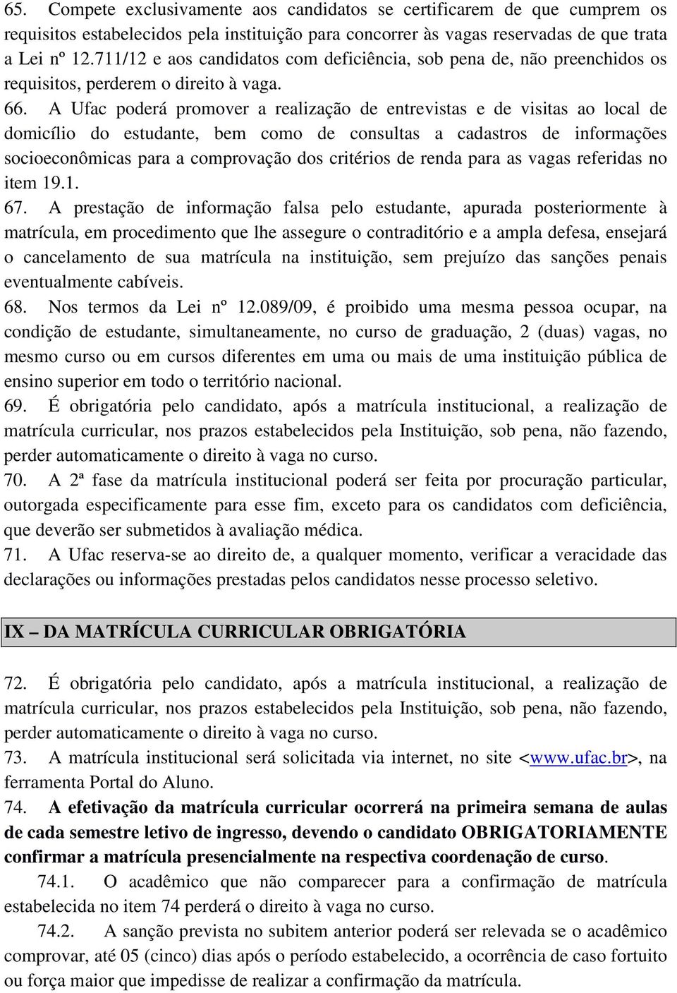 A Ufac poderá promover a realização de entrevistas e de visitas ao local de domicílio do estudante, bem como de consultas a cadastros de informações socioeconômicas para a comprovação dos critérios