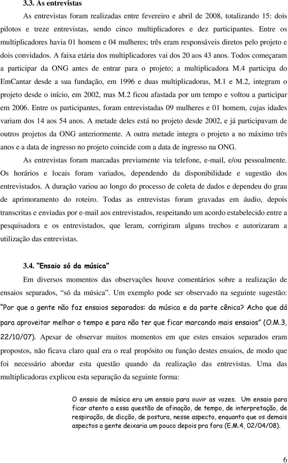 Todos começaram a participar da ONG antes de entrar para o projeto; a multiplicadora M.4 participa do EmCantar desde a sua fundação, em 1996 e duas multiplicadoras, M.1 e M.