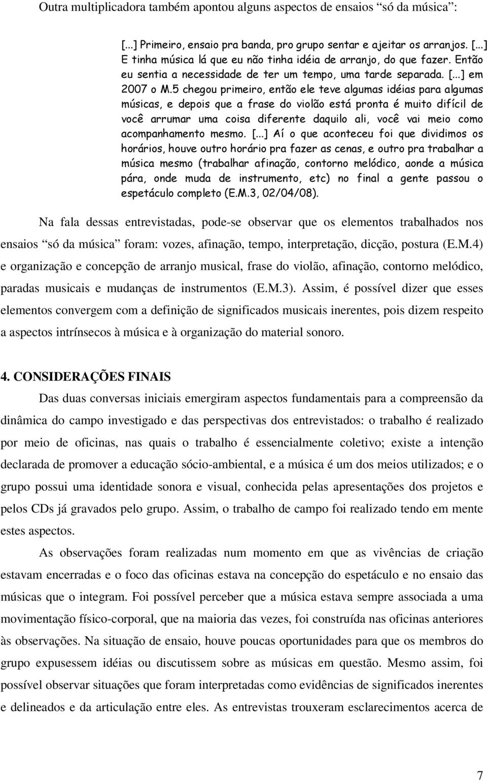 5 chegou primeiro, então ele teve algumas idéias para algumas músicas, e depois que a frase do violão está pronta é muito difícil de você arrumar uma coisa diferente daquilo ali, você vai meio como