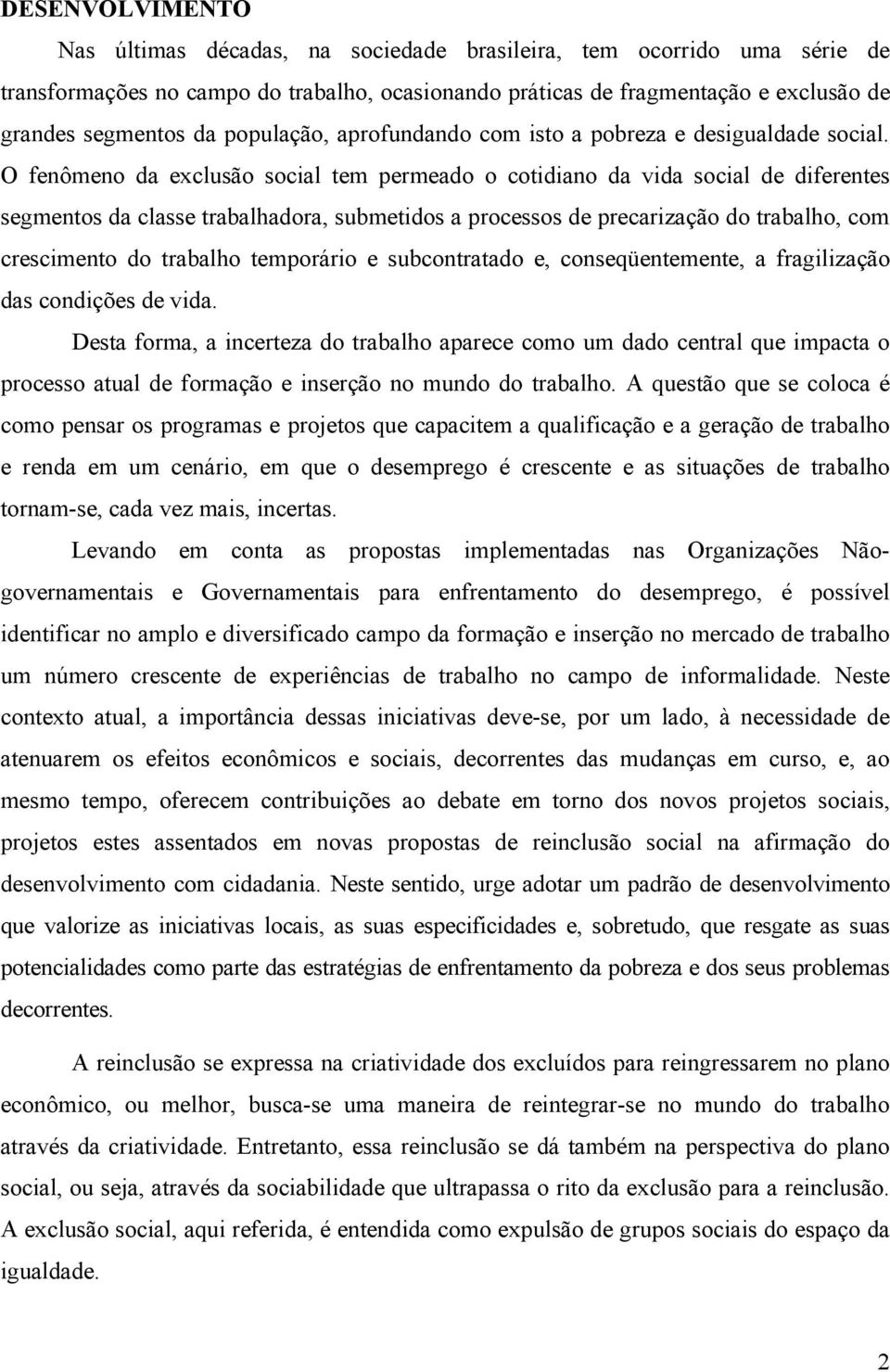 O fenômeno da exclusão social tem permeado o cotidiano da vida social de diferentes segmentos da classe trabalhadora, submetidos a processos de precarização do trabalho, com crescimento do trabalho