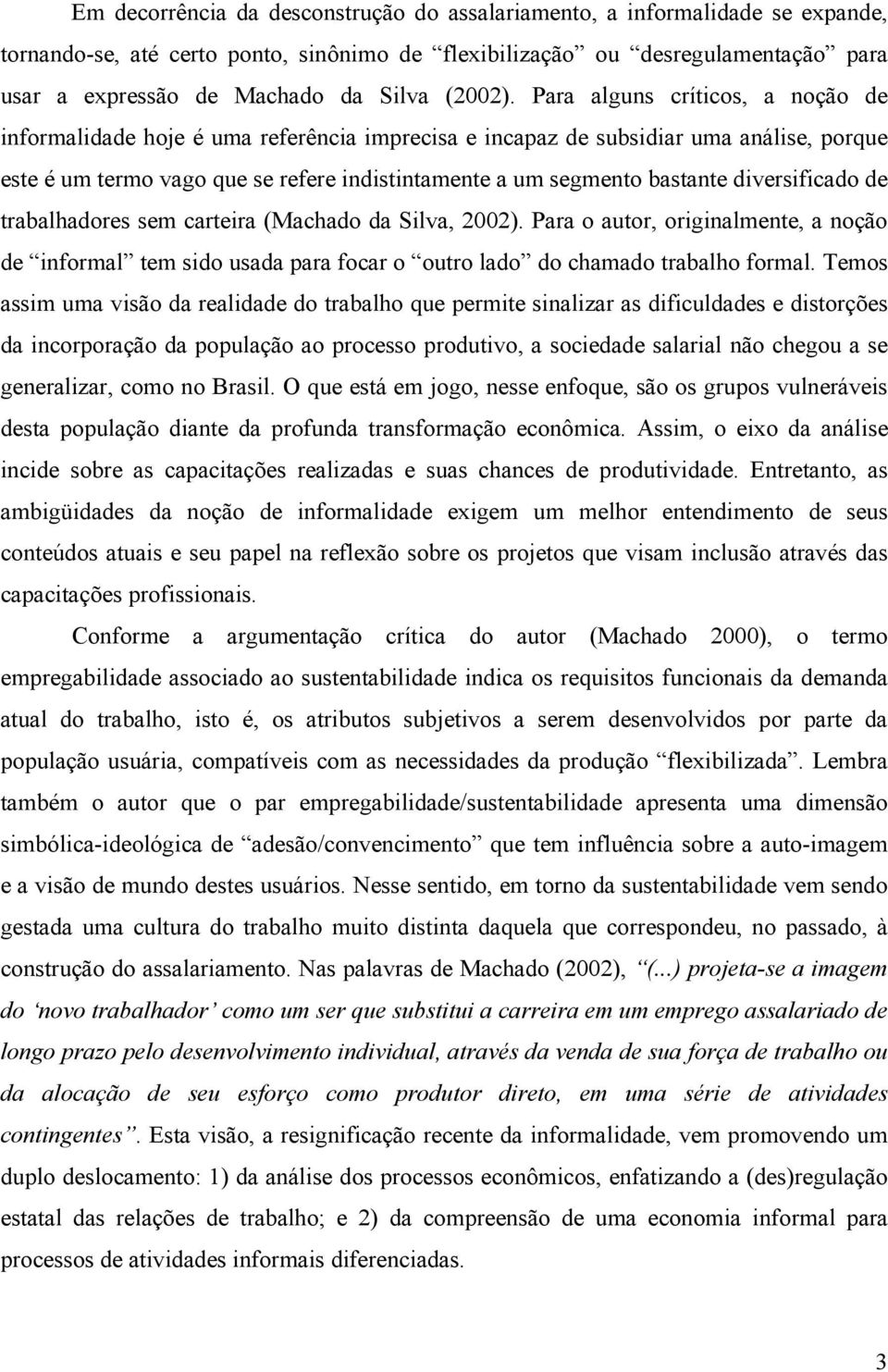 Para alguns críticos, a noção de informalidade hoje é uma referência imprecisa e incapaz de subsidiar uma análise, porque este é um termo vago que se refere indistintamente a um segmento bastante