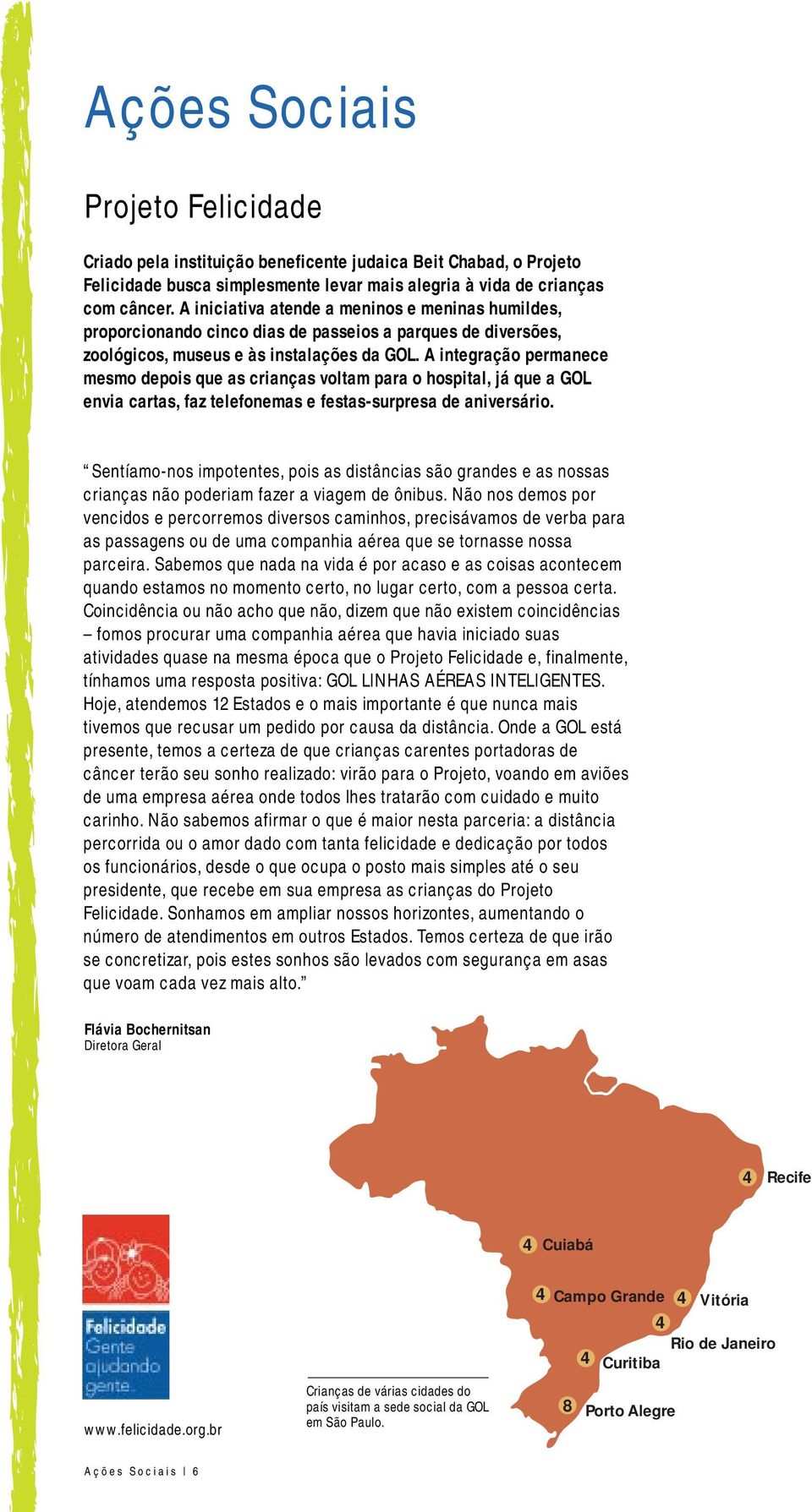 A integração permanece mesmo depois que as crianças voltam para o hospital, já que a GOL envia cartas, faz telefonemas e festas-surpresa de aniversário.