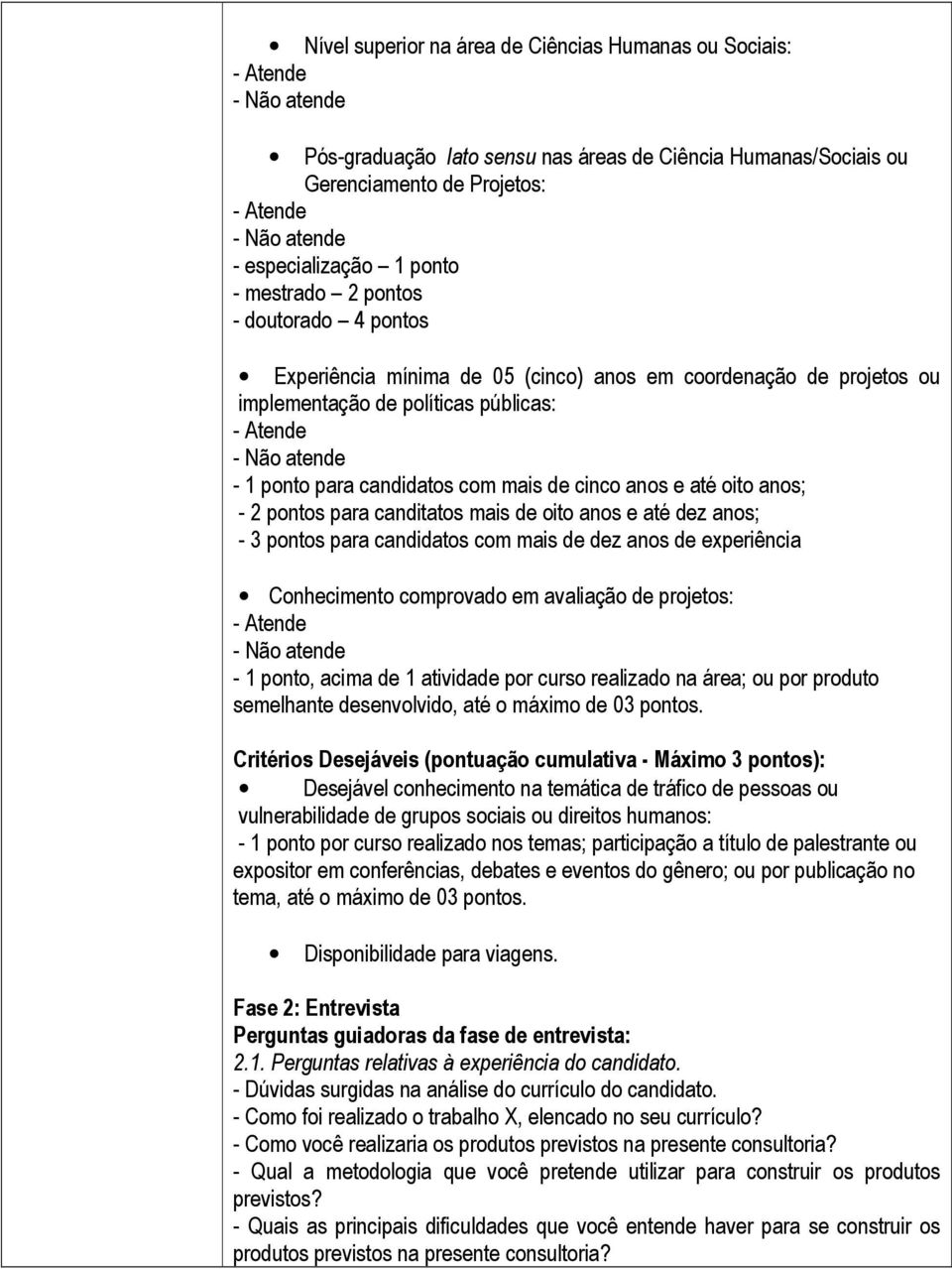 pontos para canditatos mais de oito anos e até dez anos; - 3 pontos para candidatos com mais de dez anos de experiência Conhecimento comprovado em avaliação de projetos: - 1 ponto, acima de 1