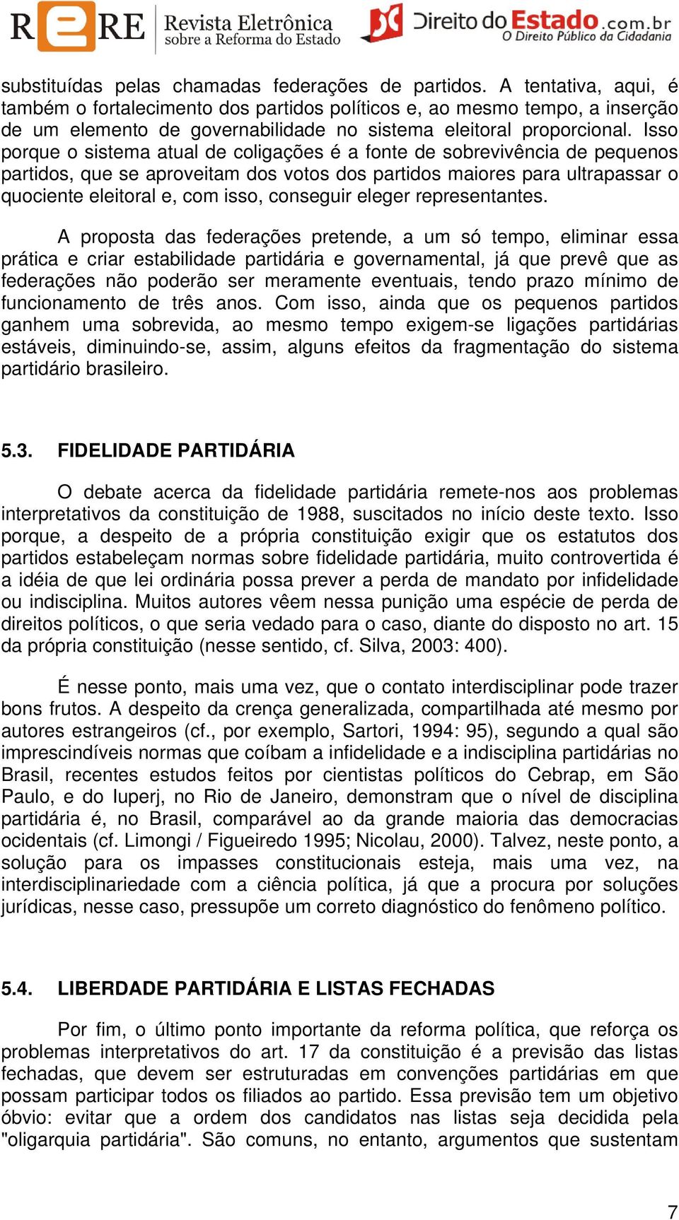 Isso porque o sistema atual de coligações é a fonte de sobrevivência de pequenos partidos, que se aproveitam dos votos dos partidos maiores para ultrapassar o quociente eleitoral e, com isso,