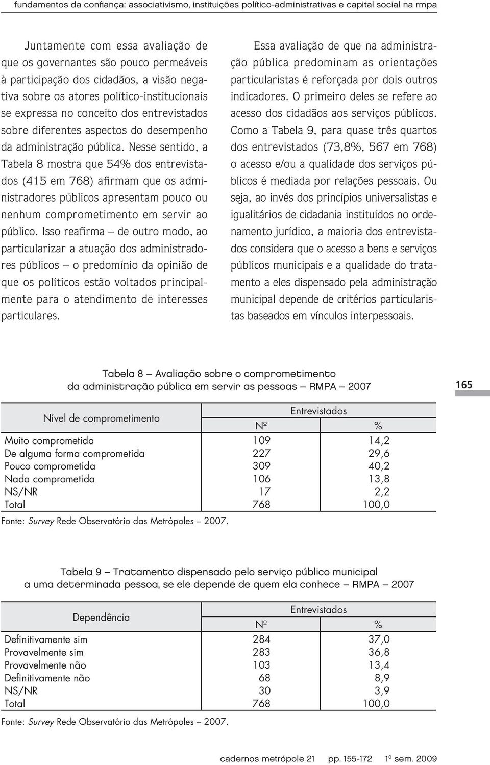 Nesse sentido, a Tabela 8 mostra que 54% dos entrevistados (415 em ) afirmam que os administradores públicos apresentam pouco ou nenhum comprometimento em servir ao público.