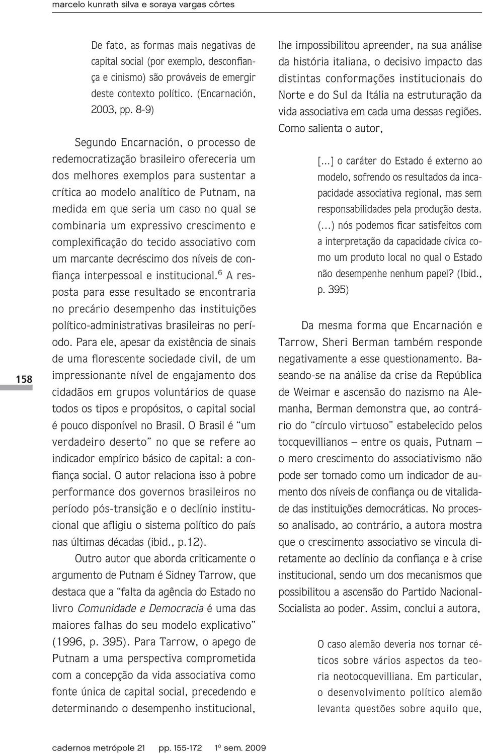 8-9) Segundo Encarnación, o processo de redemocratização brasileiro ofereceria um dos melhores exemplos para sustentar a crítica ao modelo analítico de Putnam, na medida em que seria um caso no qual