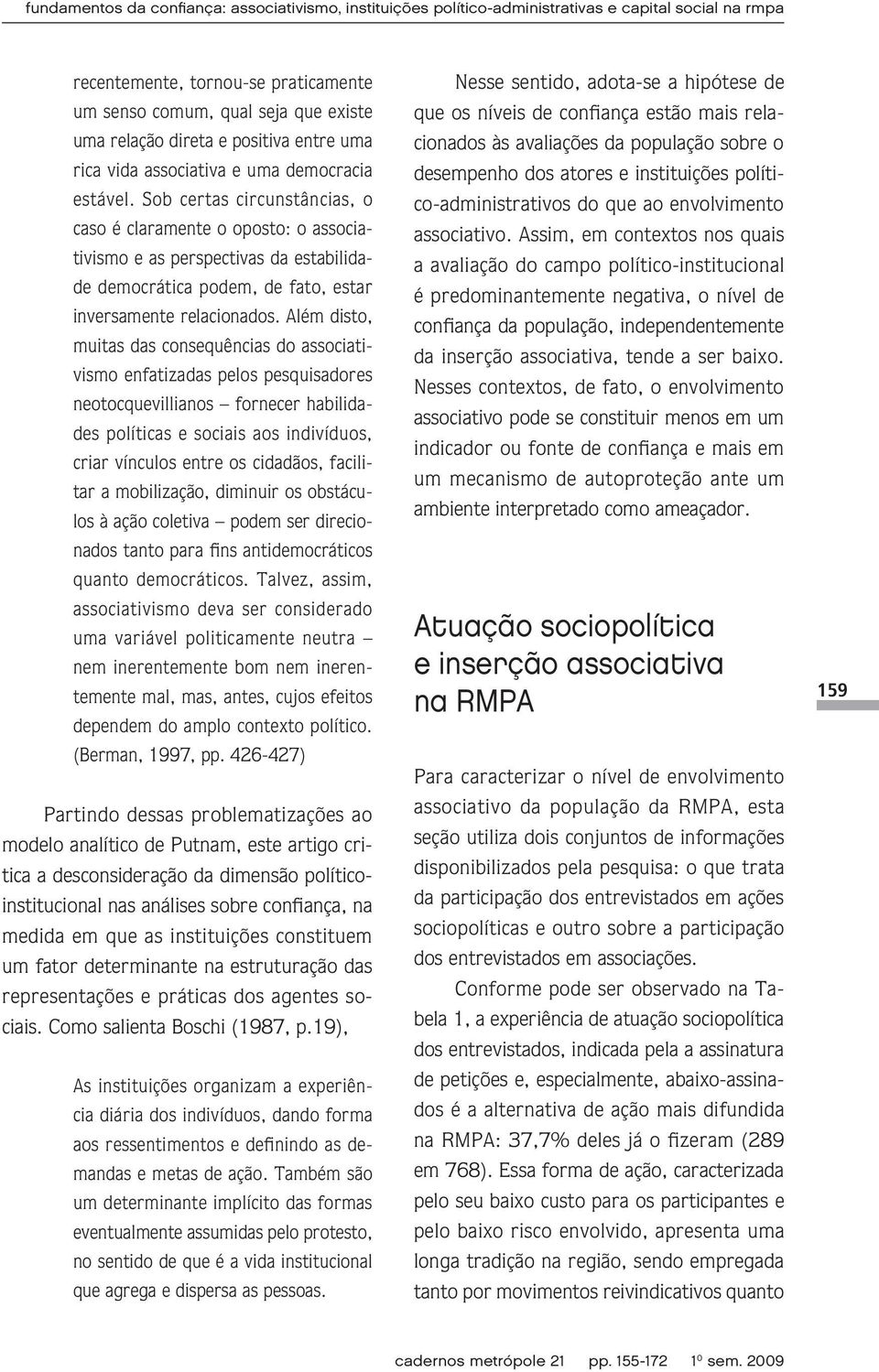 Sob certas circunstâncias, o caso é claramente o oposto: o associativismo e as perspectivas da estabilidade democrática podem, de fato, estar inversamente relacionados.