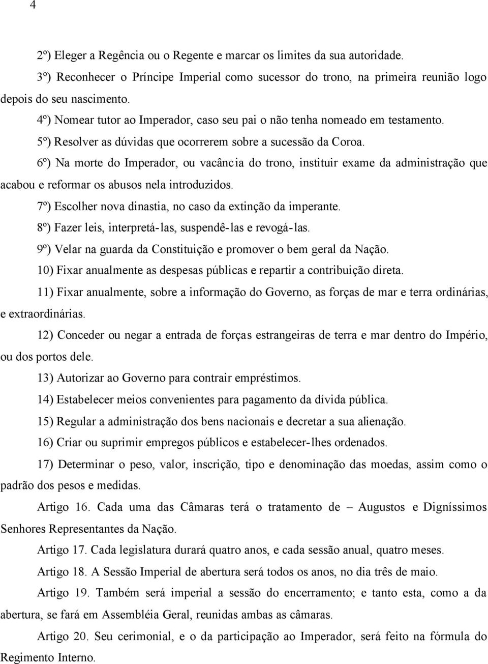 6º) Na morte do Imperador, ou vacância do trono, instituir exame da administração que acabou e reformar os abusos nela introduzidos. 7º) Escolher nova dinastia, no caso da extinção da imperante.