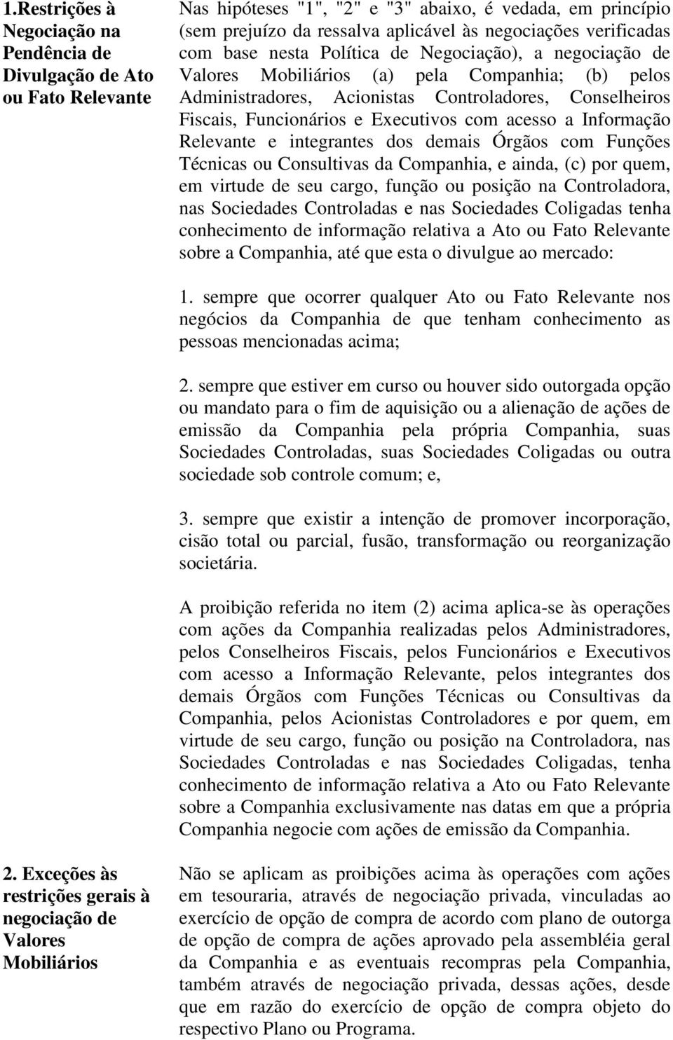 Executivos com acesso a Informação Relevante e integrantes dos demais Órgãos com Funções Técnicas ou Consultivas da Companhia, e ainda, (c) por quem, em virtude de seu cargo, função ou posição na