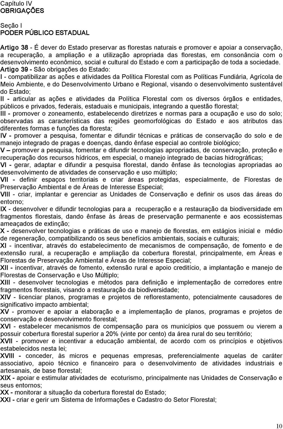 Artigo 39 São obrigações do Estado: I compatibilizar as ações e atividades da Política Florestal com as Políticas Fundiária, Agrícola de Meio Ambiente, e do Desenvolvimento Urbano e Regional, visando