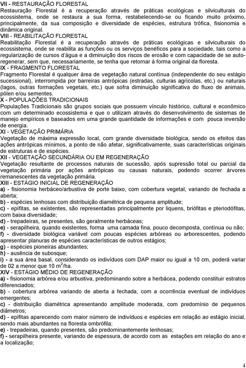 VIII REABILITAÇÃO FLORESTAL Reabilitação Florestal é a recuperação através de práticas ecológicas e silviculturais do ecossistema, onde se reabilita as funções ou os serviços benéficos para a