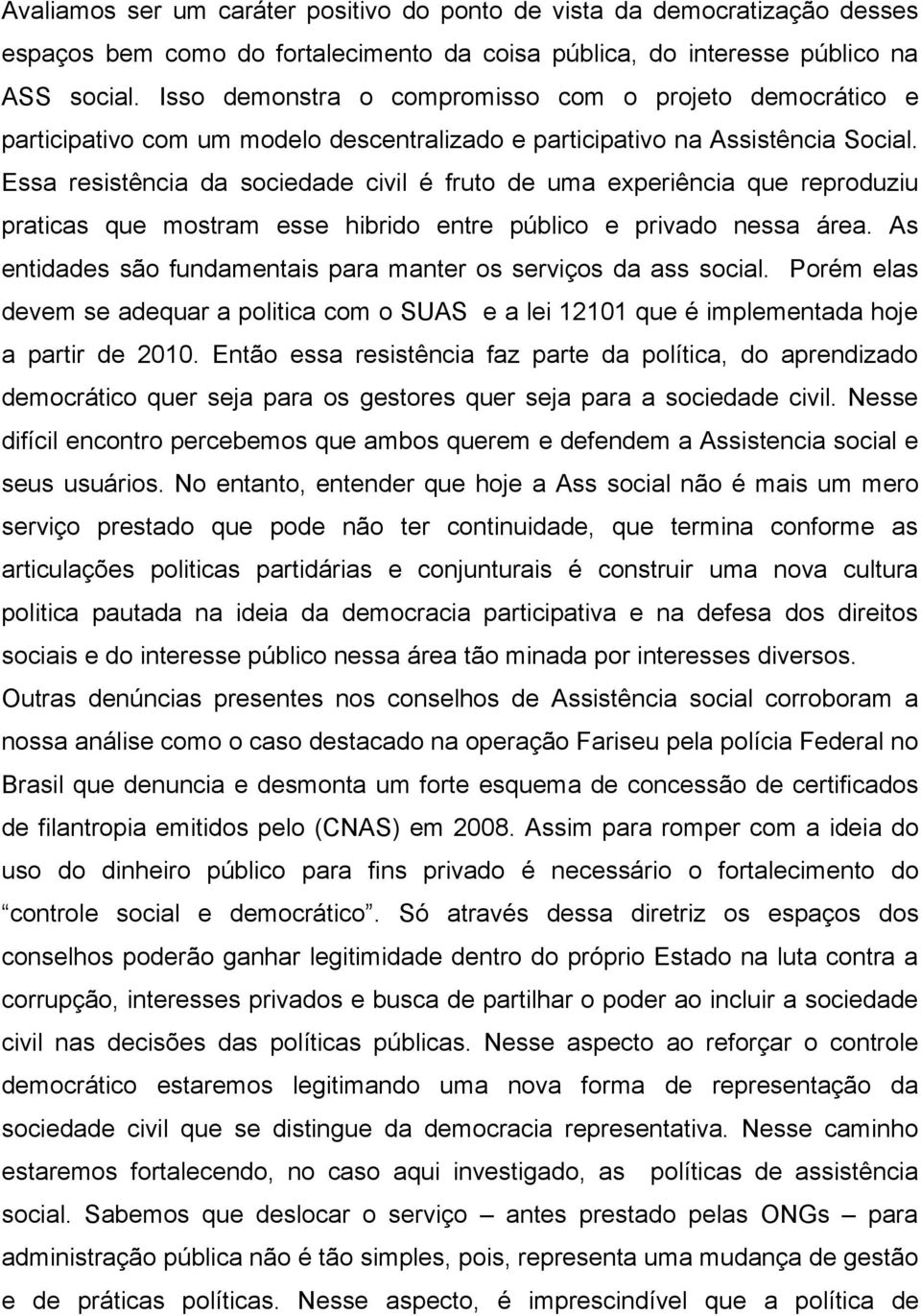 Essa resistência da sociedade civil é fruto de uma experiência que reproduziu praticas que mostram esse hibrido entre público e privado nessa área.