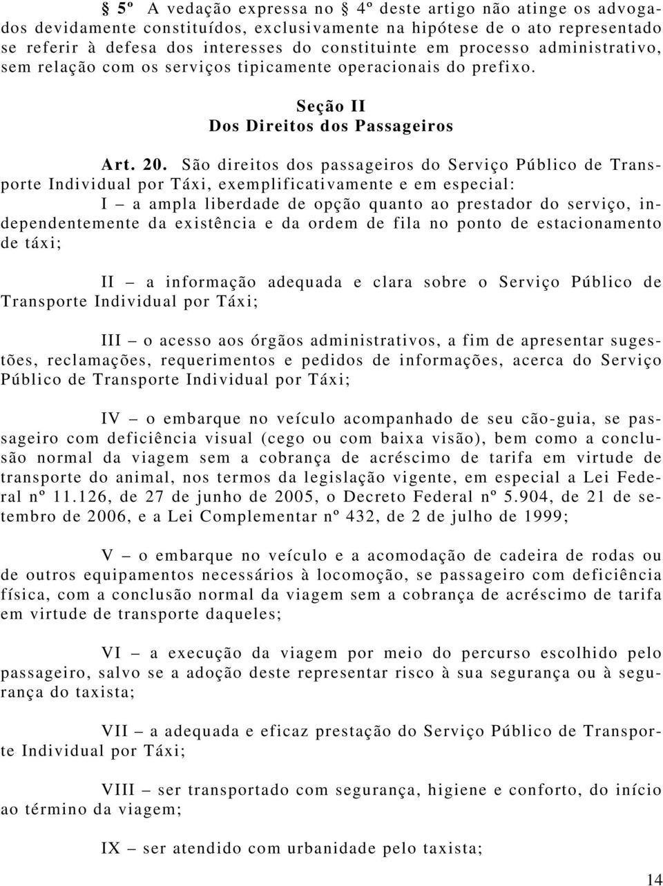 São direitos dos passageiros do Serviço Público de Transporte Individual por Táxi, exemplificativamente e em especial: I a ampla liberdade de opção quanto ao prestador do serviço, independentemente