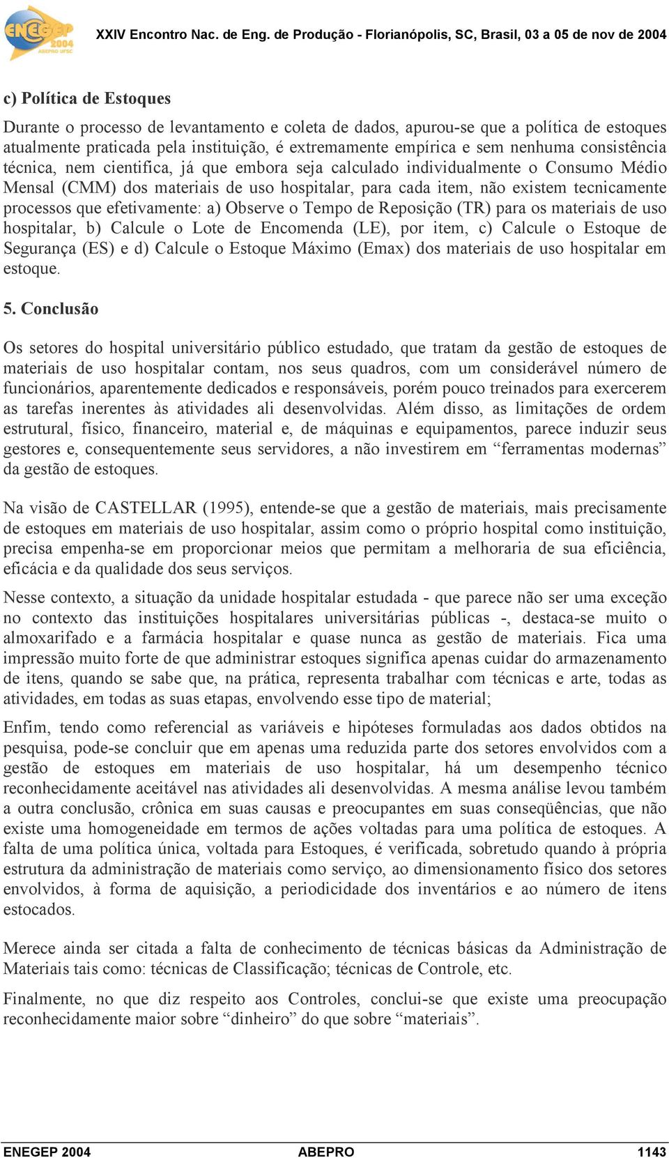 efetivamente: a) Observe o Tempo de Reposição (TR) para os materiais de uso hospitalar, b) Calcule o Lote de Encomenda (LE), por item, c) Calcule o Estoque de Segurança (ES) e d) Calcule o Estoque