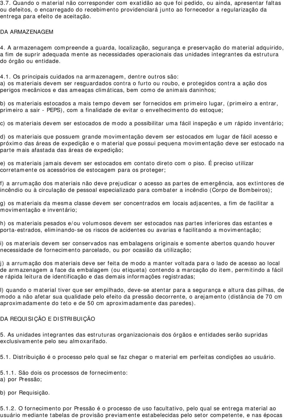 A armazenagem compreende a guarda, localização, segurança e preservação do material adquirido, a fim de suprir adequada mente as necessidades operacionais das unidades integrantes da estrutura do