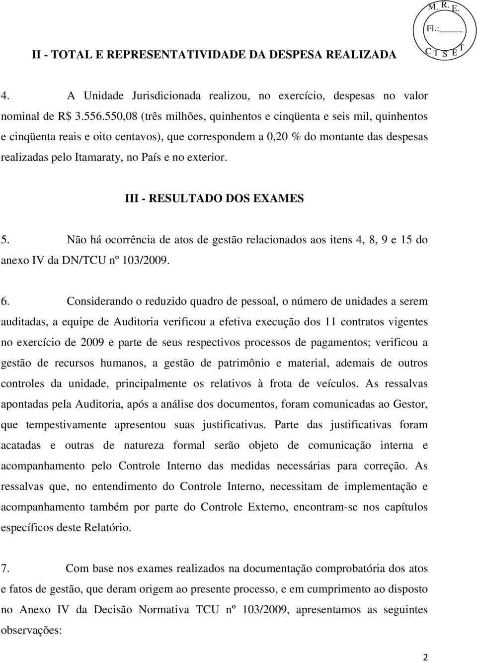 exterior. III - RESULTADO DOS EXAMES 5. Não há ocorrência de atos de gestão relacionados aos itens 4, 8, 9 e 15 do anexo IV da DN/TCU nº 103/2009. 6.