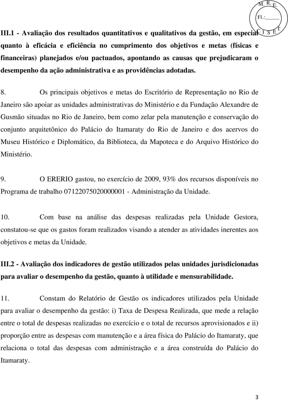 Os principais objetivos e metas do Escritório de Representação no Rio de Janeiro são apoiar as unidades administrativas do Ministério e da Fundação Alexandre de Gusmão situadas no Rio de Janeiro, bem