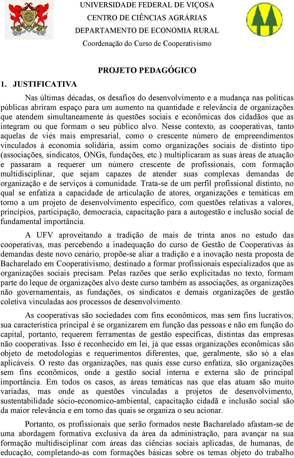 atendem simultaneamente às questões sociais e econômicas dos cidadãos que as integram ou que formam o seu público alvo.