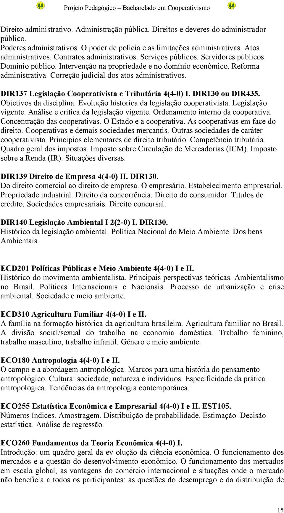 Correção judicial dos atos administrativos. DIR137 Legislação Cooperativista e Tributária 4(4-0) I. DIR130 ou DIR435. Objetivos da disciplina. Evolução histórica da legislação cooperativista.