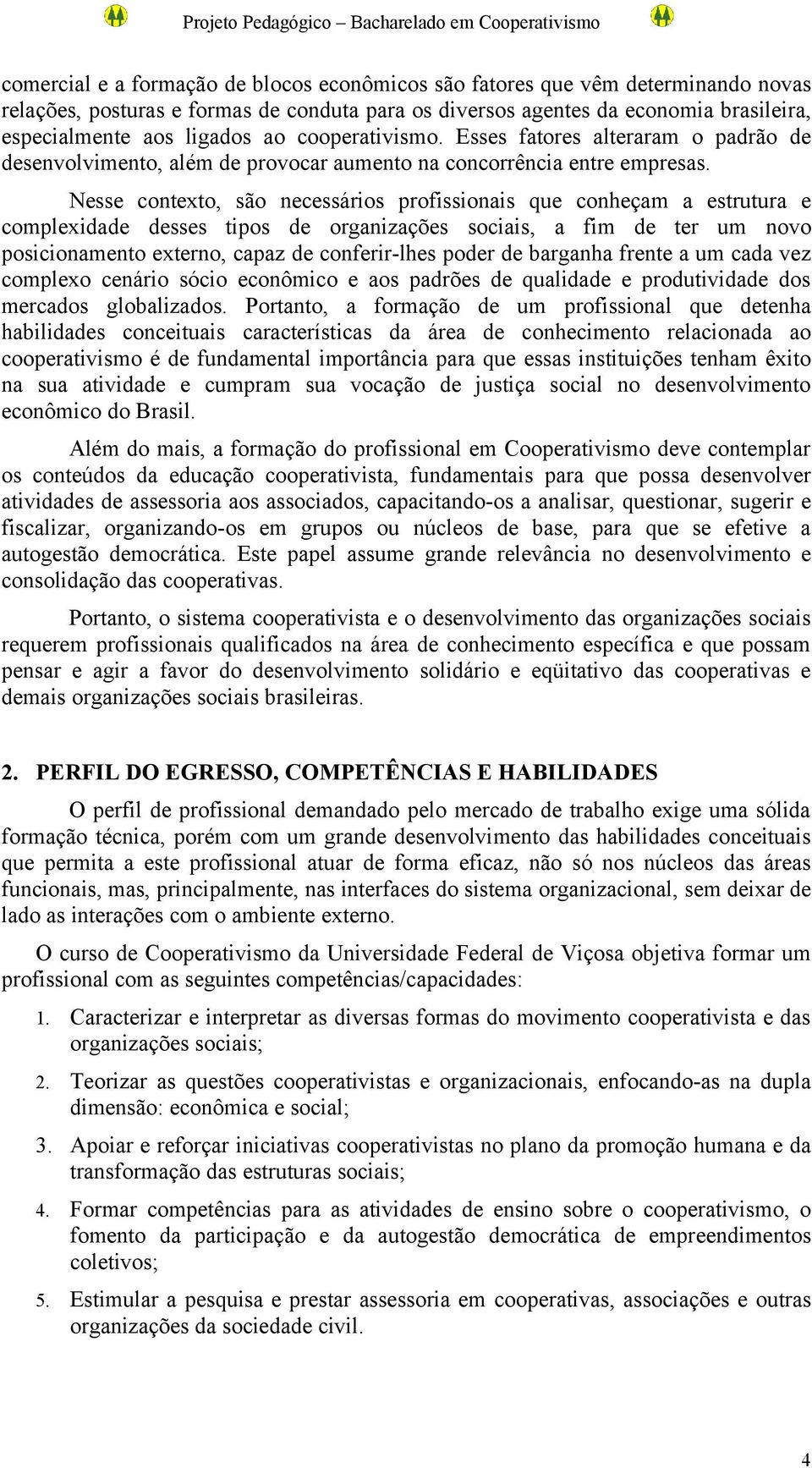 Nesse contexto, são necessários profissionais que conheçam a estrutura e complexidade desses tipos de organizações sociais, a fim de ter um novo posicionamento externo, capaz de conferir-lhes poder