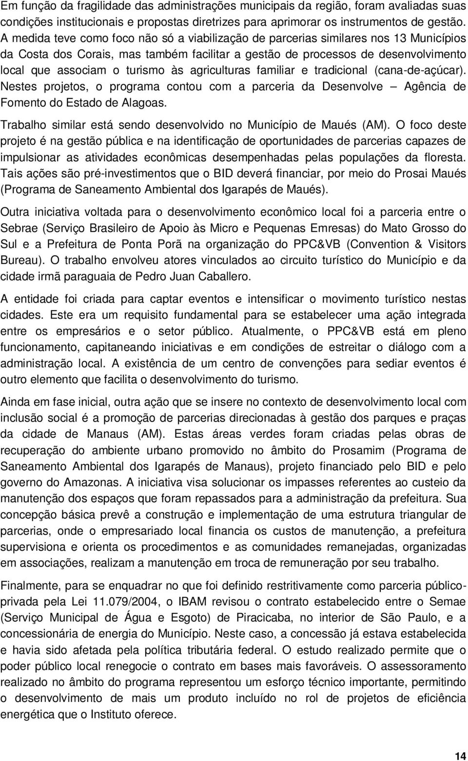 às agriculturas familiar e tradicional (cana-de-açúcar). Nestes projetos, o programa contou com a parceria da Desenvolve Agência de Fomento do Estado de Alagoas.