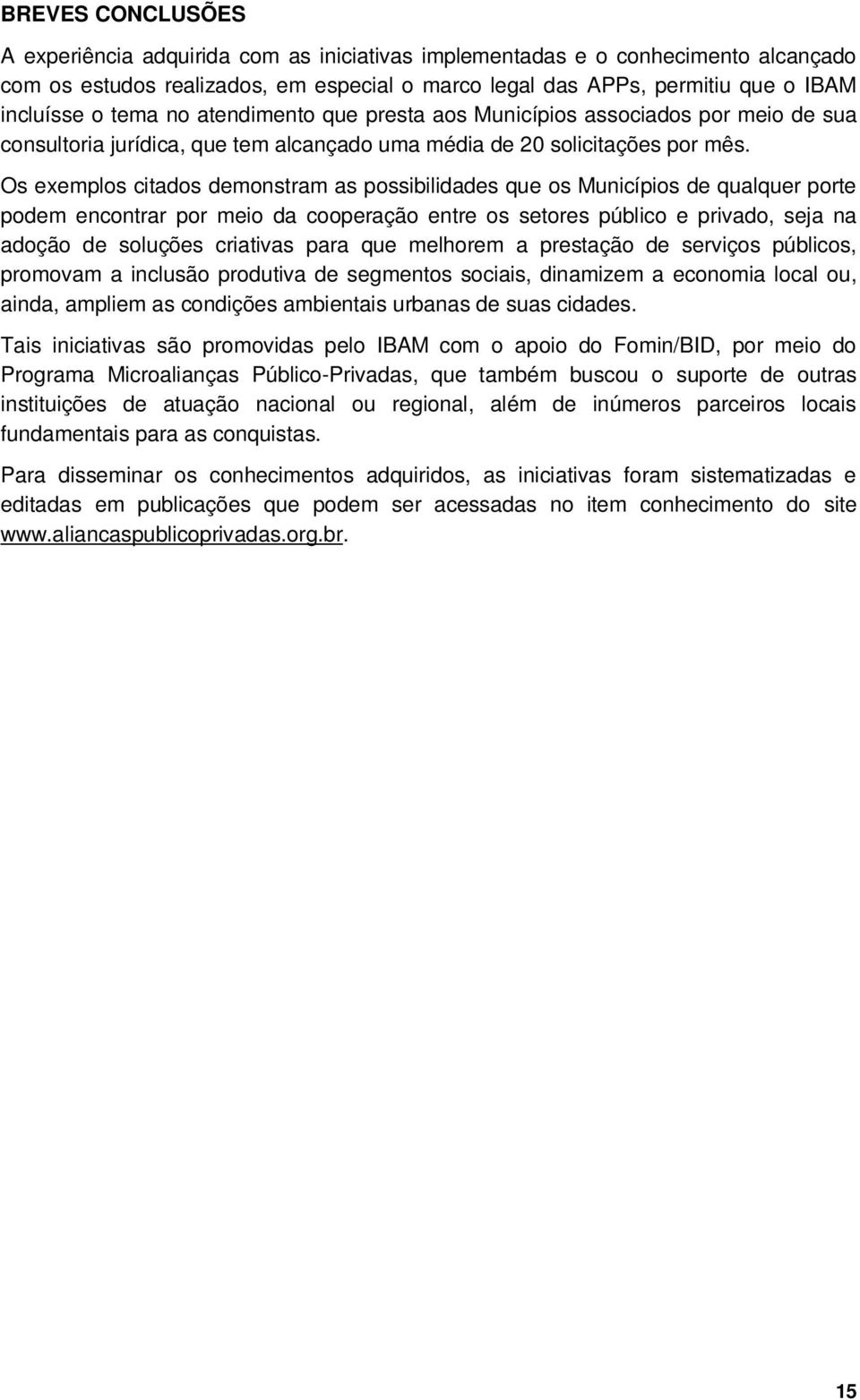 Os exemplos citados demonstram as possibilidades que os Municípios de qualquer porte podem encontrar por meio da cooperação entre os setores público e privado, seja na adoção de soluções criativas