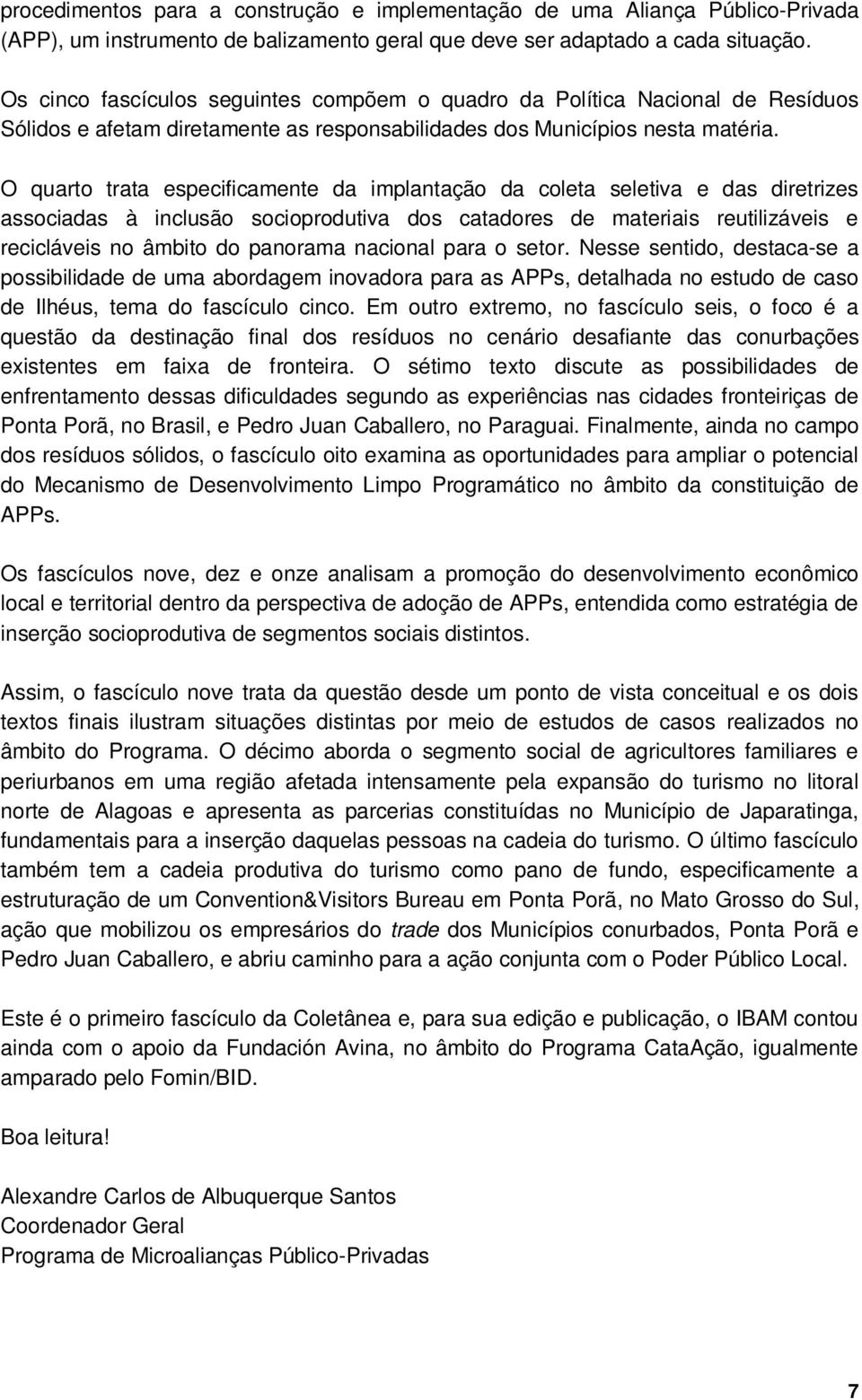 O quarto trata especificamente da implantação da coleta seletiva e das diretrizes associadas à inclusão socioprodutiva dos catadores de materiais reutilizáveis e recicláveis no âmbito do panorama